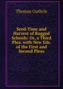 Seed-Time and Harvest of Ragged Schools: Or, a Third Plea. with New Eds. of the First and Second Pleas - Guthrie Thomas