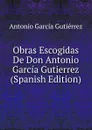 Obras Escogidas De Don Antonio Garcia Gutierrez (Spanish Edition) - Antonio García Gutiérrez
