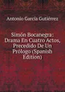 Simon Bocanegra: Drama En Cuatro Actos, Precedido De Un Prologo (Spanish Edition) - Antonio García Gutiérrez
