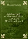 Autobiography of Thomas Guthrie, D. D.,: And Memoir, Volume 1 - Guthrie Thomas