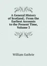A General History of Scotland,: From the Earliest Accounts to the Present Time, Volume 3 - William Guthrie