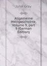 Allgemeine Weltgeschichte, Volume 9,.part 9 (German Edition) - John Gray