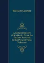 A General History of Scotland,: From the Earliest Accounts to the Present Time, Volume 6 - William Guthrie