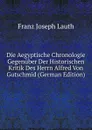 Die Aegyptische Chronologie Gegenuber Der Historischen Kritik Des Herrn Alfred Von Gutschmid (German Edition) - Franz Joseph Lauth