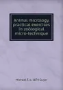 Animal micrology, practical exercises in zoological micro-technique - Michael F. b. 1874 Guyer
