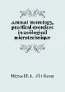 Animal micrology, practical exercises in zoological microtechnique - Michael F. b. 1874 Guyer