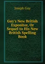 Guy.s New British Expositor, Or Sequel to His New British Spelling Book - Joseph Guy