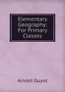 Elementary Geography: For Primary Classes - Arnold Guyot