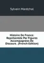 Histoire De France: Representee Par Figures Accompagnees De Discours . (French Edition) - Sylvain Maréchal