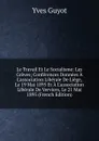 Le Travail Et Le Socialisme: Les Greves; Conferences Donnees A L.association Liberale De Liege, Le 19 Mai 1895 Et A L.association Liberale De Verviers, Le 21 Mai 1895 (French Edition) - Guyot Yves
