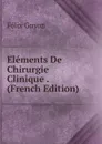 Elements De Chirurgie Clinique . (French Edition) - Félix Guyon