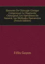 Elements De Chirurgie Clinique Comprenant Le Diagnostic Chirurgical, Les Operations En General, Les Methodes Operatoires (French Edition) - Félix Guyon