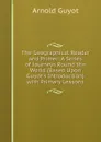 The Geographical Reader and Primer: A Series of Journeys Round the World (Based Upon Guyot.s Introduction) with Primary Lessons - Arnold Guyot