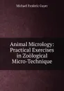 Animal Micrology: Practical Exercises in Zoological Micro-Technique - Michael Frederic Guyer