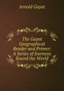 The Guyot Geographical Reader and Primer: A Series of Journeys Round the World - Arnold Guyot