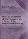 The Life and Death of Silas Barnstarke: A Story of the Seventeenth Century - Talbot Gwynne