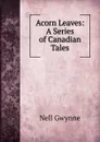 Acorn Leaves: A Series of Canadian Tales - Nell Gwynne