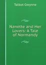 Nanette and Her Lovers: A Tale of Normandy - Talbot Gwynne