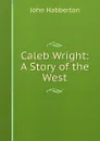 Caleb Wright: A Story of the West - Habberton John