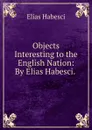 Objects Interesting to the English Nation: By Elias Habesci. . - Elias Habesci