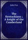 The Kentuckians ; A knight of the Cumberland - Fox John