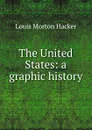 The United States: a graphic history - Louis Morton Hacker