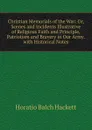 Christian Memorials of the War: Or, Scenes and Incidents Illustrative of Religious Faith and Principle, Patriotism and Bravery in Our Army. with Historical Notes - Horatio Balch Hackett