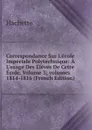 Correspondance Sur L.ecole Imperiale Polytechnique: A L.usage Des Eleves De Cette Ecole, Volume 3;.volumes 1814-1816 (French Edition) - Hachette