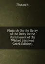 Plutarch On the Delay of the Deity in the Punishment of the Wicked (Ancient Greek Edition) - Plutarch