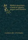 Modern musicians; a book for players, singers and listeners - J Cuthbert 1861-1914 Hadden