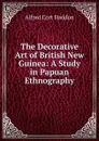 The Decorative Art of British New Guinea: A Study in Papuan Ethnography - Alfred Cort Haddon