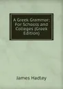 A Greek Grammar: For Schools and Colleges (Greek Edition) - James Hadley