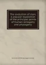 The evolution of man; a popular exposition of the principal points of human ontogeny and phylogeny - Haeckel Ernst Heinrich