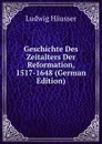 Geschichte Des Zeitalters Der Reformation, 1517-1648 (German Edition) - Ludwig Häusser