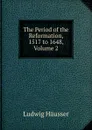 The Period of the Reformation, 1517 to 1648, Volume 2 - Ludwig Häusser
