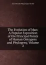 The Evolution of Man: A Popular Exposition of the Principal Points of Human Ontogeny and Phylogeny, Volume 2 - Haeckel Ernst Heinrich