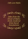 Odes from the Divan of Hafiz: freely rendered from literal translations - 14th cent Hafiz