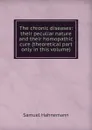 The chronic diseases: their peculiar nature and their homopathic cure (theoretical part only in this volume) - Samuel Hahnemann