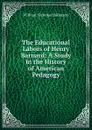 The Educational Labors of Henry Barnard: A Study in the History of American Pedagogy - William Nicholas Hailmann