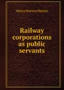 Railway corporations as public servants - Henry Stevens Haines