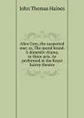 Alice Grey, the suspected one; or, The moral brand. A domestic drama, in three acts. As performed at the Royal Surrey theatre - John Thomas Haines