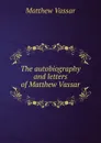 The autobiography and letters of Matthew Vassar - Matthew Vassar
