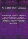 Kindergarten culture in the family and kindergarten: a complete sketch of Froebel.s system of early education, adapted to American institutions. For the use of mothers and teachers - W N. 1836-1920 Hailmann