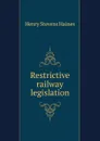 Restrictive railway legislation - Henry Stevens Haines