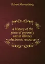 A history of the general property tax in Illinois electronic resource - Robert Murray Haig