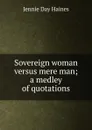 Sovereign woman versus mere man; a medley of quotations - Jennie Day Haines