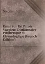 Essai Sur Un Patois Vosgien: Dictionnaire Phonetique Et Etymologique (French Edition) - Nicolas Haillant