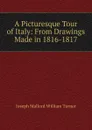 A Picturesque Tour of Italy: From Drawings Made in 1816-1817 - Joseph Mallord William Turner