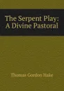 The Serpent Play: A Divine Pastoral - Thomas Gordon Hake