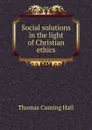 Social solutions in the light of Christian ethics - Thomas Cuming Hall